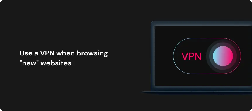 Use a VPN when browsing "new" websites